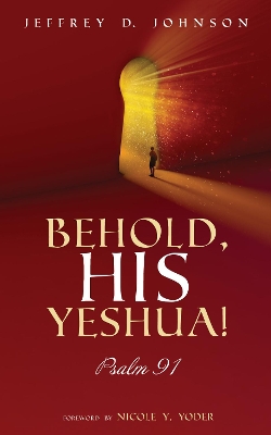 Behold, His Yeshua!: Psalm 91 by Jeffrey D Johnson