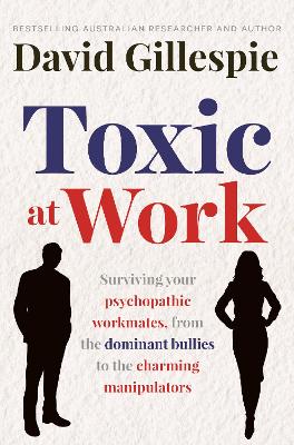 Toxic at Work: Surviving your psychopathic workmates, from the dominant bullies to the charming manipulators by David Gillespie