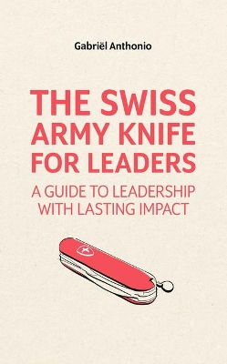 The Swiss Army Knife for Leaders: A Guide to Leadership with a Lasting Impact book