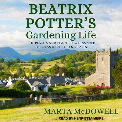 Beatrix Potter's Gardening Life: The Plants and Places That Inspired the Classic Children's Tales by Henrietta Meire