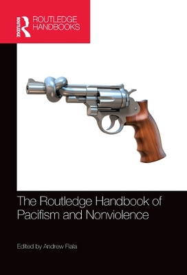 The The Routledge Handbook of Pacifism and Nonviolence by Andrew Fiala