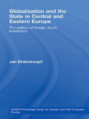 Globalization and the State in Central and Eastern Europe: The Politics of Foreign Direct Investment book