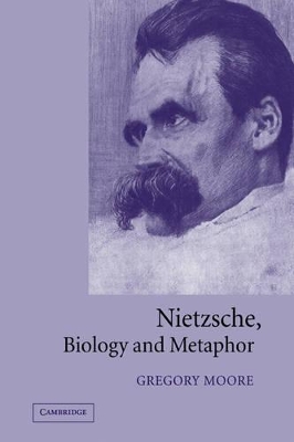 Nietzsche, Biology and Metaphor by Gregory Moore