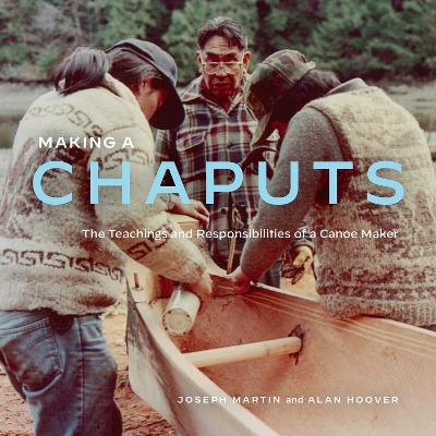 Making a Chaputs: The Teachings and Responsibilities of a Canoe Maker book