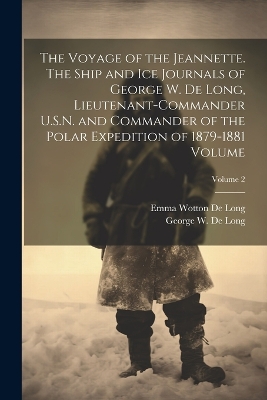 The Voyage of the Jeannette. The Ship and ice Journals of George W. De Long, Lieutenant-commander U.S.N. and Commander of the Polar Expedition of 1879-1881 Volume; Volume 2 book