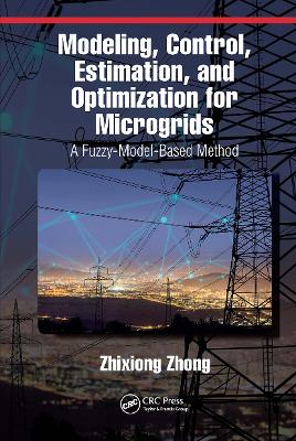 Modeling, Control, Estimation, and Optimization for Microgrids: A Fuzzy-Model-Based Method by Zhixiong Zhong