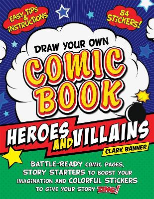 Draw Your Own Comic Book: Heroes and Villains: Battle-Ready Comic Pages, Story Starters to Boost Your Imagination, and Colorful Stickers to Give Your Story Zing! book
