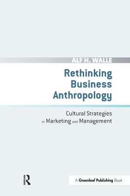 Rethinking Business Anthropology: Cultural Strategies in Marketing and Management by Alf H. Walle