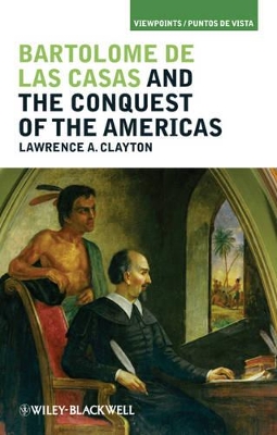 Bartolome de las Casas and the Conquest of the Americas by Lawrence A. Clayton