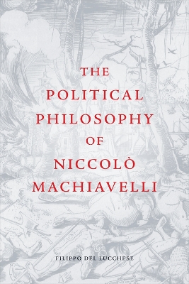 The Political Philosophy of Niccolo Machiavelli by Filippo Del Lucchese