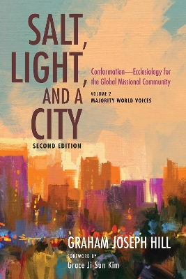 Salt, Light, and a City, Second Edition: Conformation--Ecclesiology for the Global Missional Community: Volume 2, Majority World Voices by Graham Joseph Hill