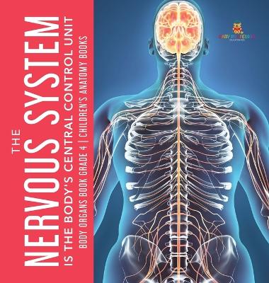 The Nervous System Is the Body's Central Control Unit Body Organs Book Grade 4 Children's Anatomy Books book