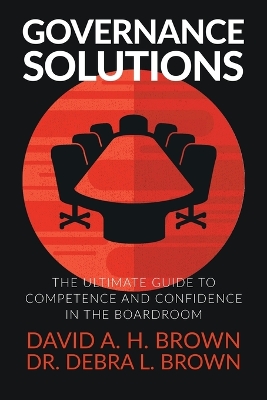 Governance Solutions: The Ultimate Guide to Competence and Confidence in the Boardroom by David a H Brown