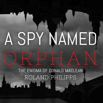 A A Spy Named Orphan: The Enigma of Donald MacLean by Roland Philipps