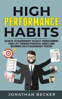 High Performance Habits: Achieve Extraordinary Results Transforming Your Life Through Powerful Habits And Becoming An Extraordinary Person book