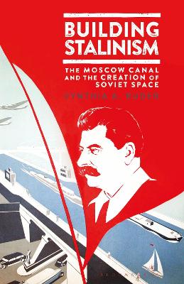 Building Stalinism: The Moscow Canal and the Creation of Soviet Space book