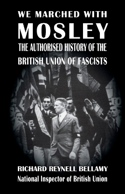 We Marched with Mosley: The Authorised History of the British Union of Fascists by Richard Reynell Bellamy