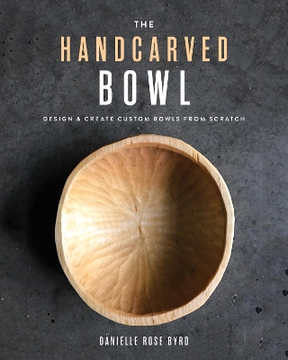 The Handcarved Bowl: Design & Create Custom Bowls from Scratch book