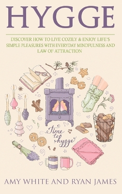 Hygge: 3 Manuscripts - Discover How To Live Cozily & Enjoy Life's Simple Pleasures With Everyday Mindfulness and Law of Attraction by Amy White
