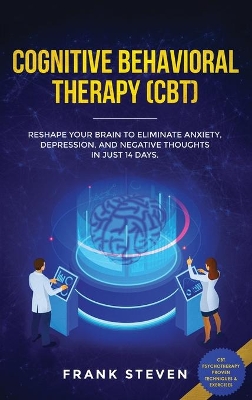 Cognitive Behavioral Therapy (CBT): Reshape Your Brain to Eliminate Anxiety, Depression, and Negative Thoughts in Just 14 Days: CBT Psychotherapy Proven Techniques & Exercises book