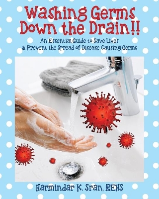 Washing Germs Down the Drain!! An Essential Guide to Save Lives & Prevent the Spread of Disease-Causing Germs book