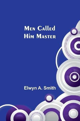Men Called Him Master by Elwyn A Smith