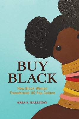 Buy Black: How Black Women Transformed US Pop Culture by Aria S. Halliday