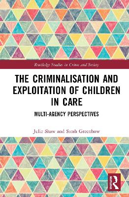 The Criminalisation and Exploitation of Children in Care: Multi-Agency Perspectives by Julie Shaw