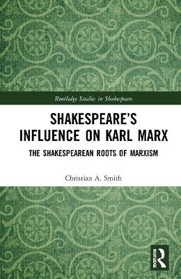 Shakespeare’s Influence on Karl Marx: The Shakespearean Roots of Marxism by Christian A. Smith