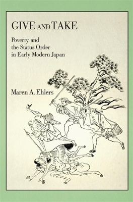 Give and Take: Poverty and the Status Order in Early Modern Japan by Maren A. Ehlers