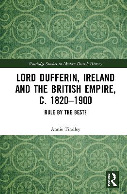 Lord Dufferin, Ireland and the British Empire, c. 1820–1900: Rule by the Best? by Annie Tindley