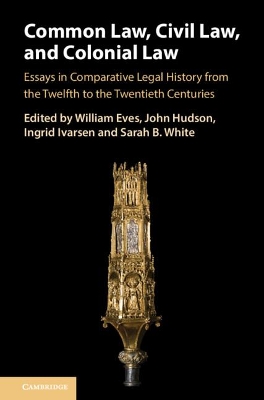 Common Law, Civil Law, and Colonial Law: Essays in Comparative Legal History from the Twelfth to the Twentieth Centuries by William Eves