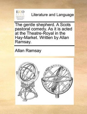 The gentle shepherd. A Scots pastoral comedy. As it is acted at the Theatre-Royal in the Hay-Market. Written by Allan Ramsay. book