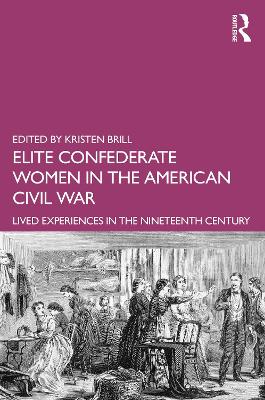 Elite Confederate Women in the American Civil War: Lived Experiences in the Nineteenth Century by Kristen Brill