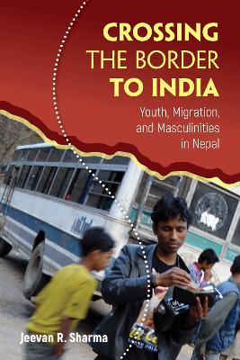 Crossing the Border to India: Youth, Migration, and Masculinities in Nepal book
