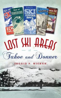 Lost Ski Areas of Tahoe and Donner by Ingrid P Wicken