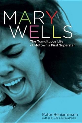 Mary Wells: The Tumultuous Life of Motown's First Superstar by Benjaminson Peter