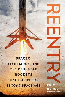 Reentry: SpaceX, Elon Musk, and the Reusable Rockets that Launched a Second Space Age book