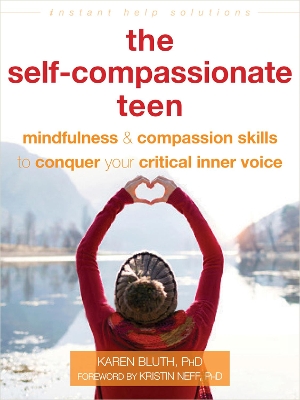 The Self-Compassionate Teen: Mindfulness and Compassion Skills to Conquer Your Critical Inner Voice by Karen Bluth