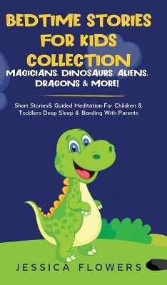 Bedtime Stories For Kids Collection- Magicians, Dinosaurs, Aliens, Dragons& More!: Short Stories& Guided Meditation For Children& Toddlers Deep Sleep& Bonding With Parents book