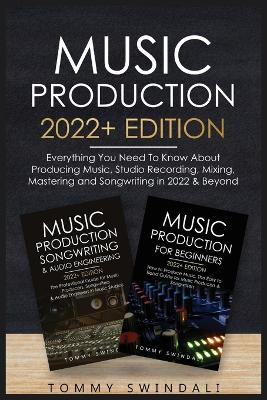 Music Production 2022+ Edition: Everything You Need To Know About Producing Music, Studio Recording, Mixing, Mastering and Songwriting in 2022 & Beyond: book