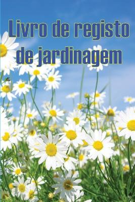 Livro de registo de jardinagem: Manutenção diária de jardins internos e externos para iniciantes e jardineiros ávidos, flores, frutas, plantio de vegetais book