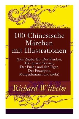 100 Chinesische Marchen Mit Illustrationen (Das Zauberfa, Der Panther, Das Grosse Wasser, Der Fuchs Und Der Tiger, Der Feuergott, Morgenhimmel Und Mehr) - Vollstandige Deutsche Ausgabe book