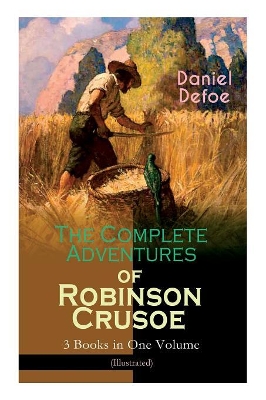 The Complete Adventures of Robinson Crusoe - 3 Books in One Volume (Illustrated): The Life and Adventures of Robinson Crusoe, The Farther Adventures & Serious Reflections of Robinson Crusoe book