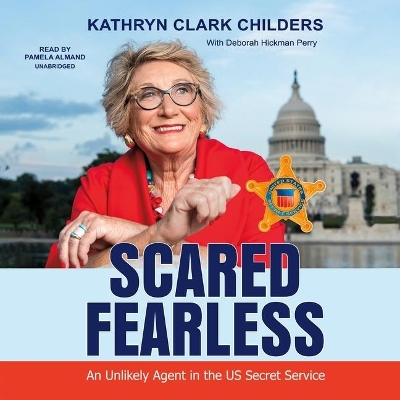 Scared Fearless: An Unlikely Agent in the Us Secret Service by Kathryn Clark Childers