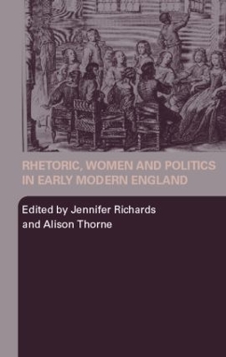 Rhetoric, Women and Politics in Early Modern England by Jennifer Richards