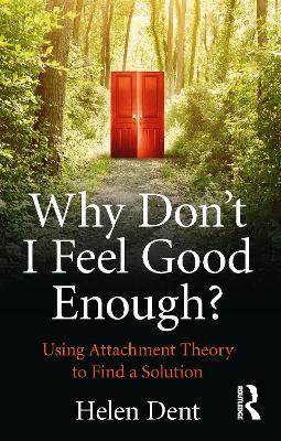 Why Don't I Feel Good Enough?: Using Attachment Theory to Find a Solution by Helen Dent