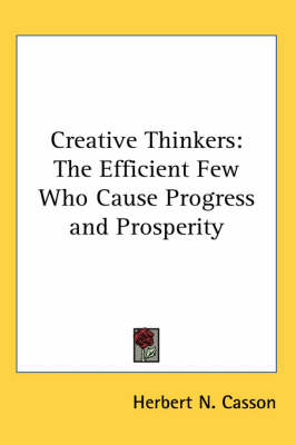 Creative Thinkers: The Efficient Few Who Cause Progress and Prosperity by Herbert N Casson