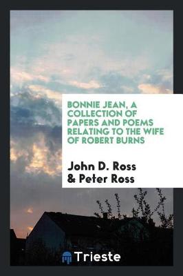 Bonnie Jean, a Collection of Papers and Poems Relating to the Wife of Robert Burns by John D Ross