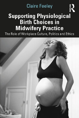 Supporting Physiological Birth Choices in Midwifery Practice: The Role of Workplace Culture, Politics and Ethics book